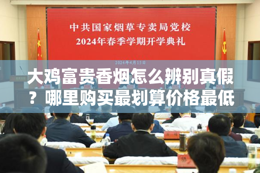 大鸡富贵香烟怎么辨别真假?哪里购买最划算价格最低?